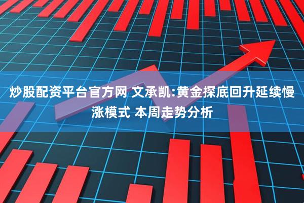 炒股配资平台官方网 文承凯:黄金探底回升延续慢涨模式 本周走势分析