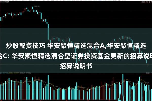 炒股配资技巧 华安聚恒精选混合A,华安聚恒精选混合C: 华安聚恒精选混合型证券投资基金更新的招募说明书