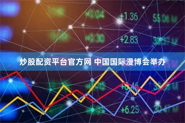 炒股配资平台官方网 中国国际漫博会举办