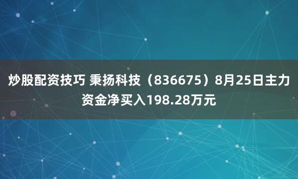 炒股配资技巧 秉扬科技（836675）8月25日主力资金净买入198.28万元