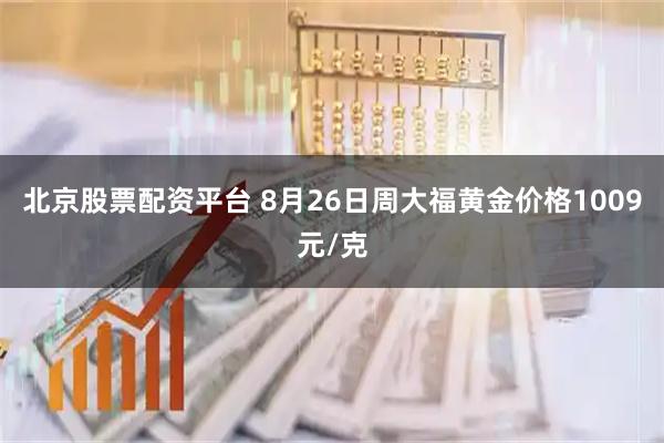 北京股票配资平台 8月26日周大福黄金价格1009元/克