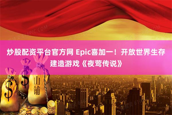 炒股配资平台官方网 Epic喜加一！开放世界生存建造游戏《夜莺传说》