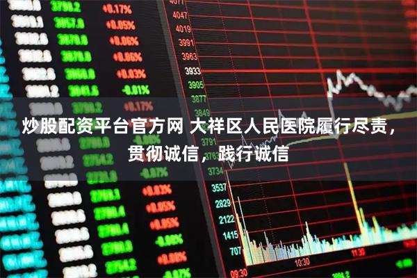 炒股配资平台官方网 大祥区人民医院履行尽责，贯彻诚信，践行诚信